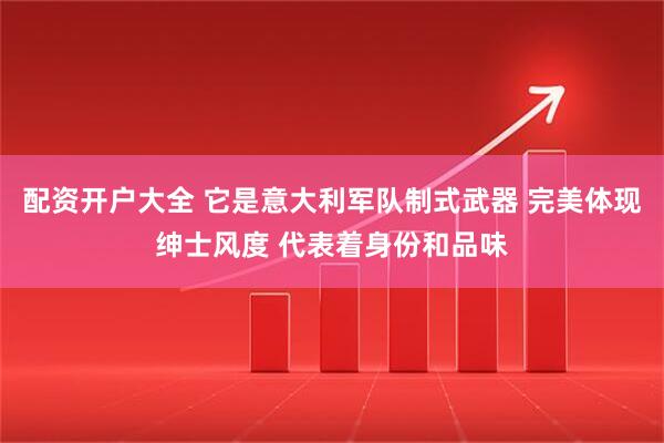 配资开户大全 它是意大利军队制式武器 完美体现绅士风度 代表着身份和品味