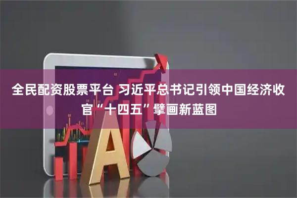 全民配资股票平台 习近平总书记引领中国经济收官“十四五”擘画新蓝图