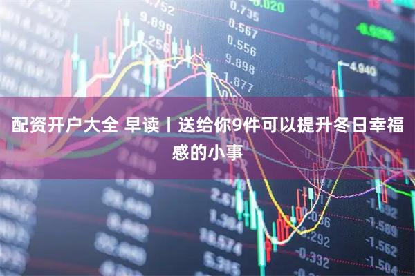 配资开户大全 早读丨送给你9件可以提升冬日幸福感的小事