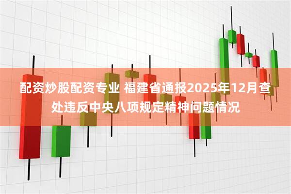 配资炒股配资专业 福建省通报2025年12月查处违反中央八项规定精神问题情况