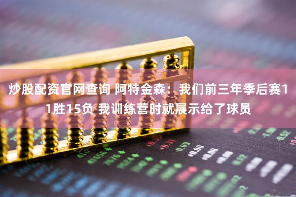 炒股配资官网查询 阿特金森：我们前三年季后赛11胜15负 我训练营时就展示给了球员