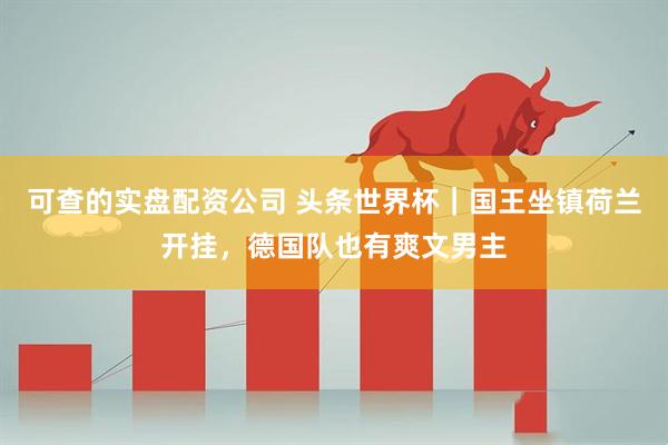 可查的实盘配资公司 头条世界杯｜国王坐镇荷兰开挂，德国队也有爽文男主