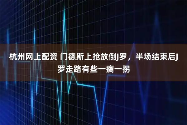 杭州网上配资 门德斯上抢放倒J罗，半场结束后J罗走路有些一瘸一拐