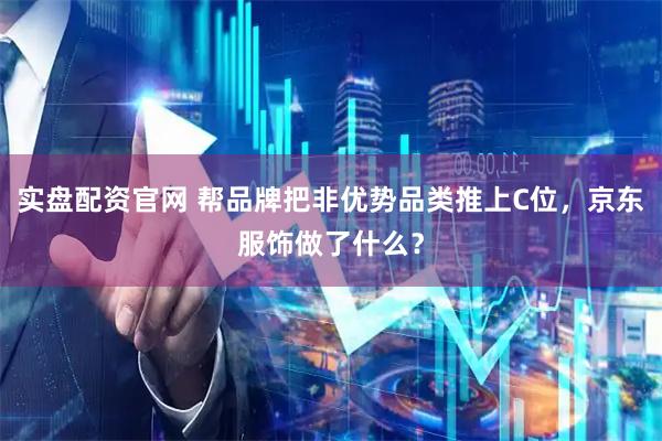 实盘配资官网 帮品牌把非优势品类推上C位，京东服饰做了什么？