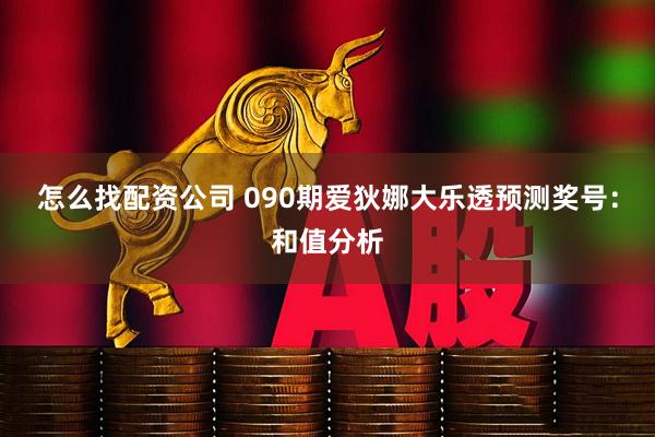怎么找配资公司 090期爱狄娜大乐透预测奖号：和值分析