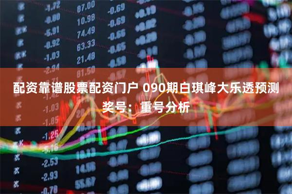 配资靠谱股票配资门户 090期白琪峰大乐透预测奖号：重号分析