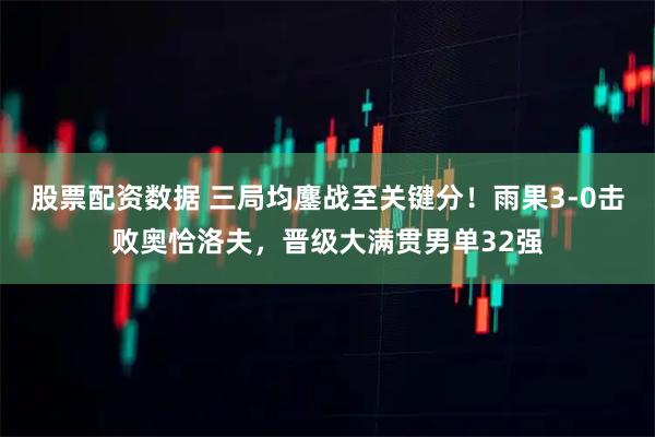 股票配资数据 三局均鏖战至关键分！雨果3-0击败奥恰洛夫，晋级大满贯男单32强